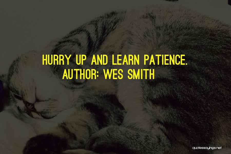 Wes Smith Quotes: Hurry Up And Learn Patience.