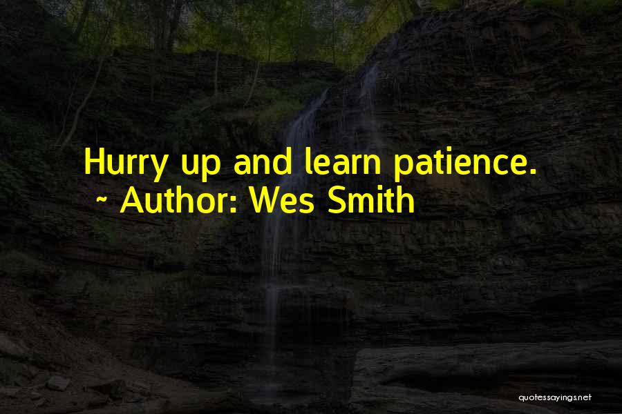 Wes Smith Quotes: Hurry Up And Learn Patience.