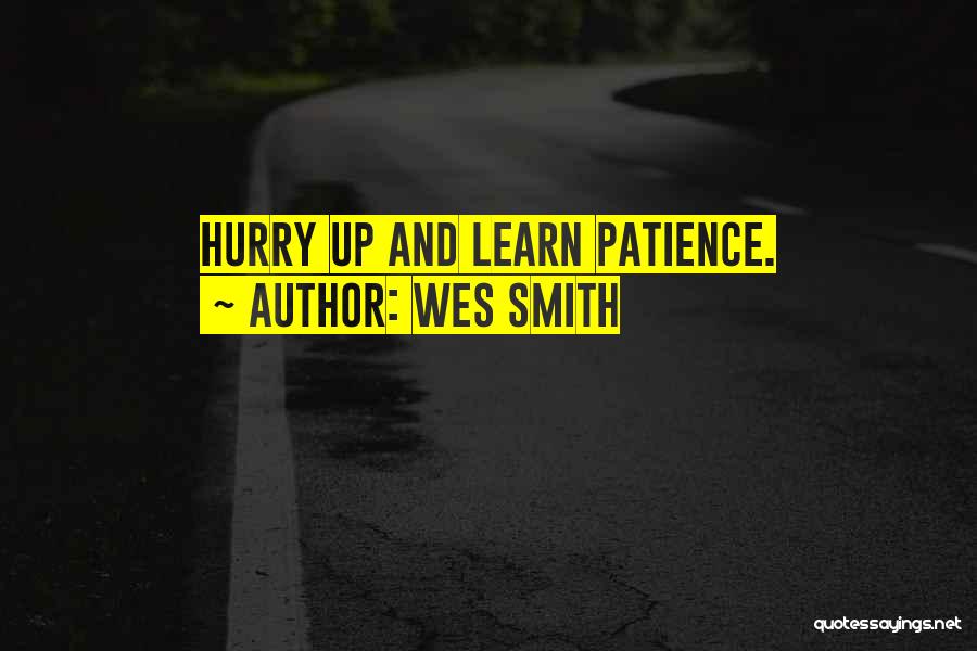 Wes Smith Quotes: Hurry Up And Learn Patience.