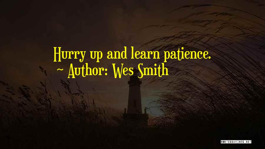 Wes Smith Quotes: Hurry Up And Learn Patience.