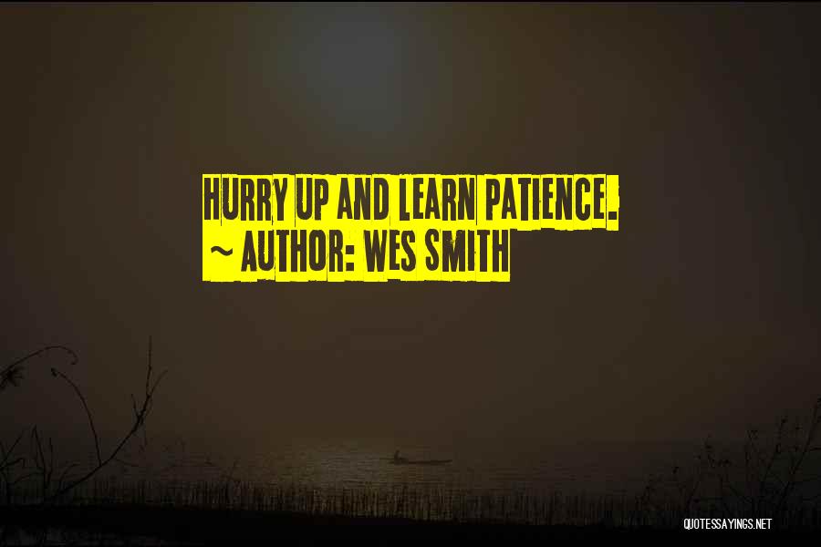 Wes Smith Quotes: Hurry Up And Learn Patience.