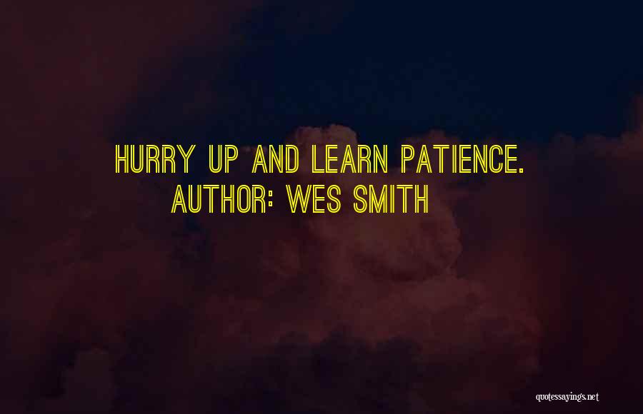 Wes Smith Quotes: Hurry Up And Learn Patience.