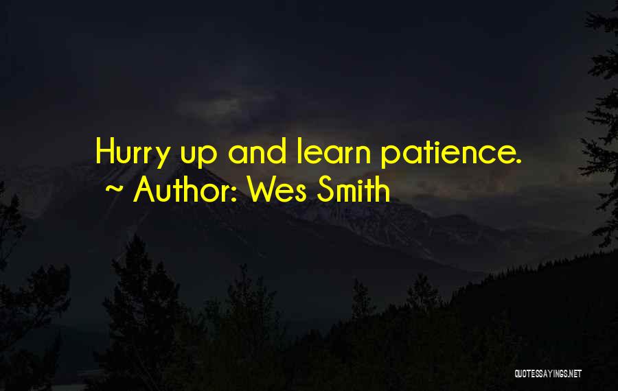 Wes Smith Quotes: Hurry Up And Learn Patience.