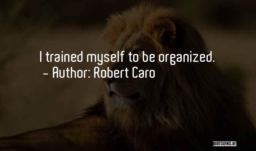 Robert Caro Quotes: I Trained Myself To Be Organized.