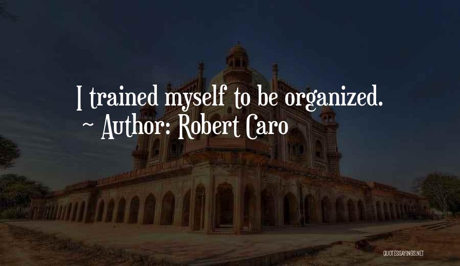 Robert Caro Quotes: I Trained Myself To Be Organized.