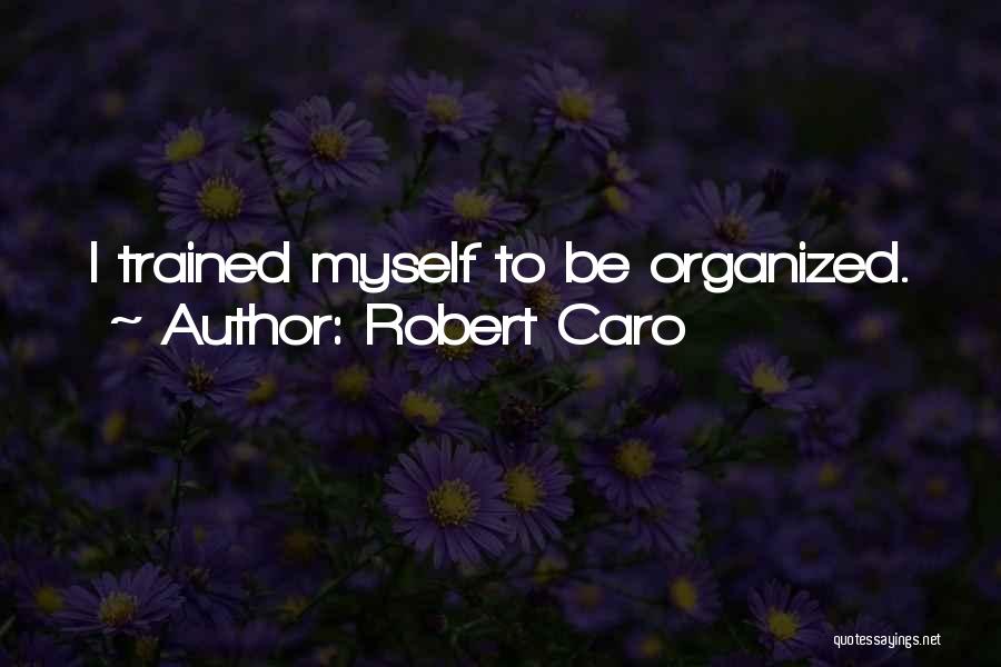Robert Caro Quotes: I Trained Myself To Be Organized.