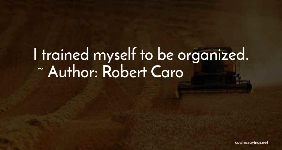 Robert Caro Quotes: I Trained Myself To Be Organized.