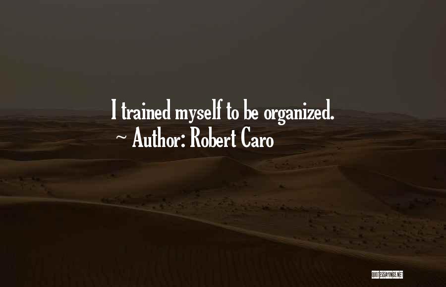 Robert Caro Quotes: I Trained Myself To Be Organized.