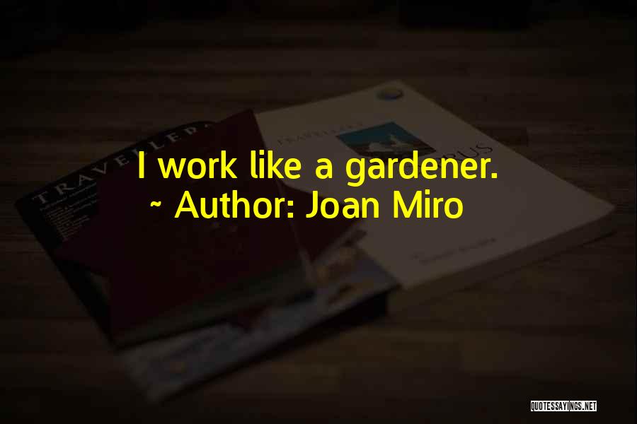 Joan Miro Quotes: I Work Like A Gardener.