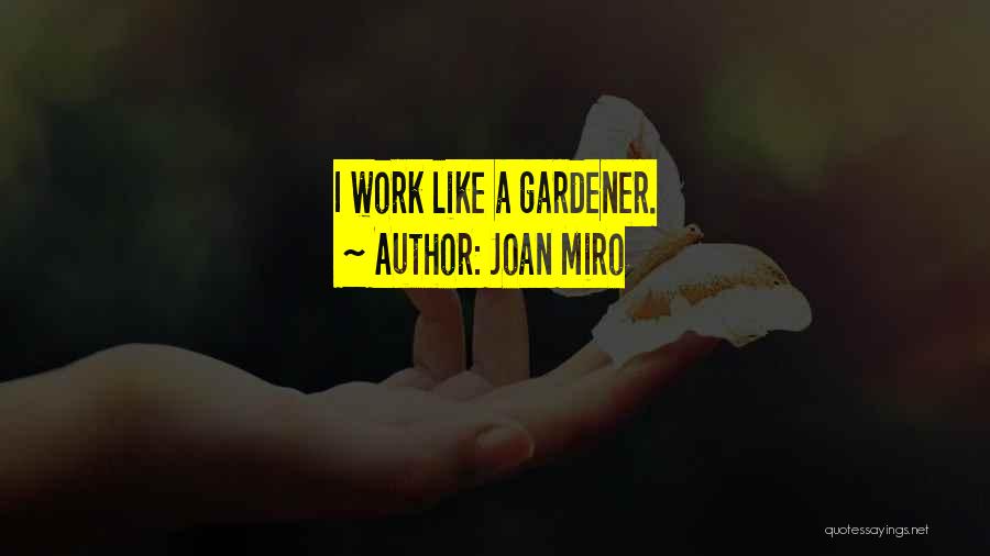 Joan Miro Quotes: I Work Like A Gardener.