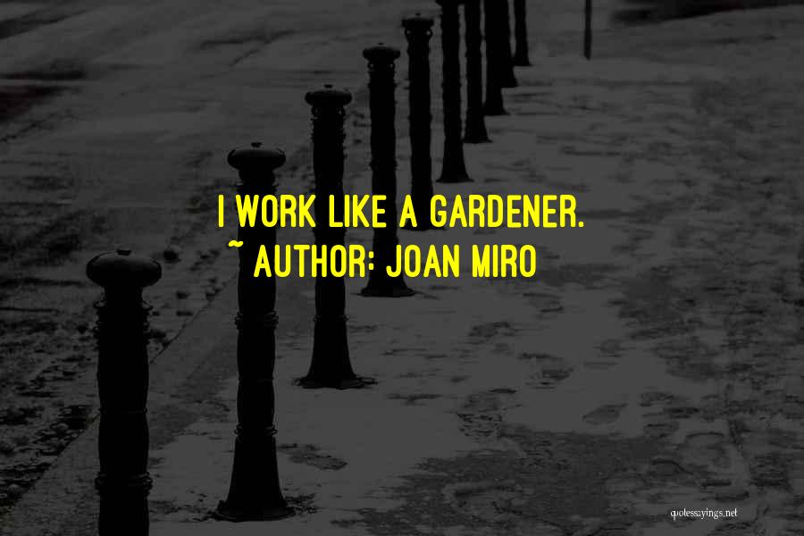 Joan Miro Quotes: I Work Like A Gardener.