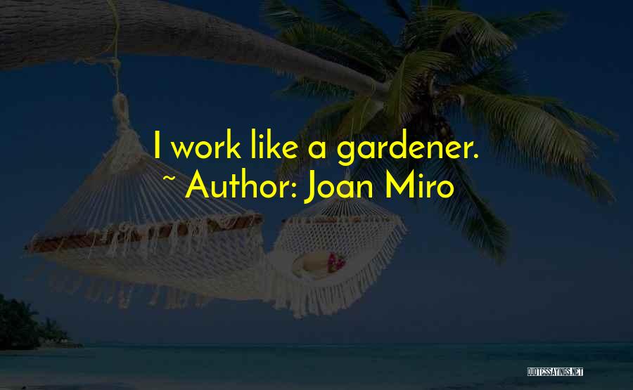 Joan Miro Quotes: I Work Like A Gardener.