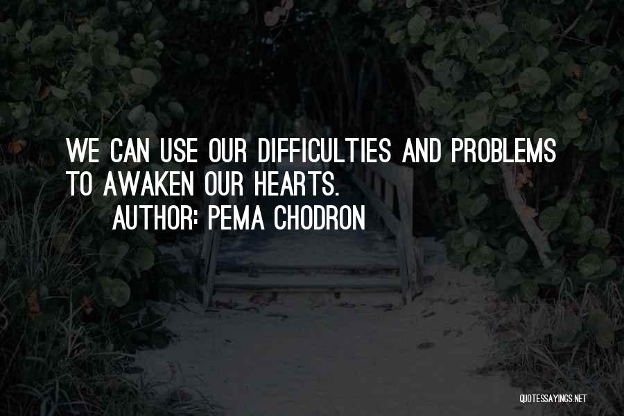 Pema Chodron Quotes: We Can Use Our Difficulties And Problems To Awaken Our Hearts.