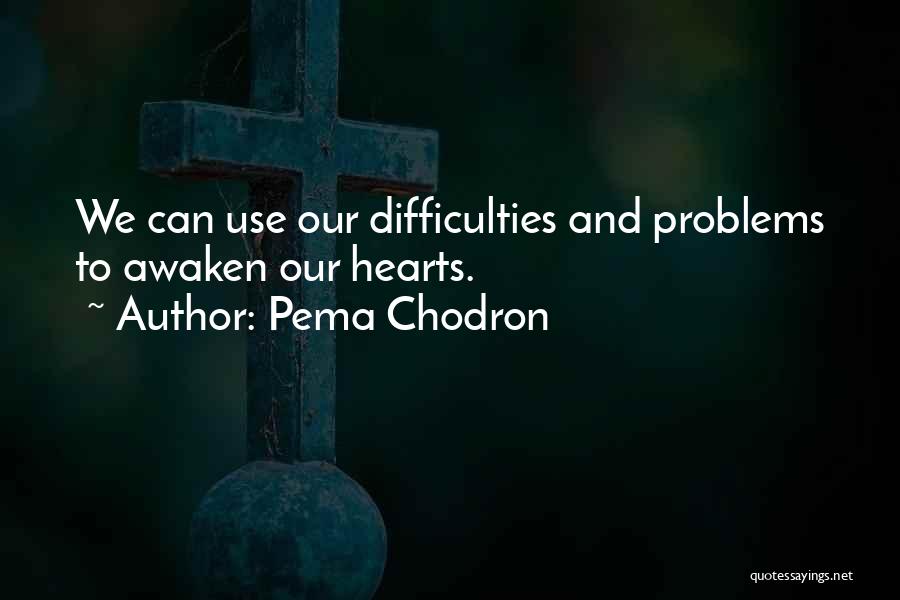 Pema Chodron Quotes: We Can Use Our Difficulties And Problems To Awaken Our Hearts.