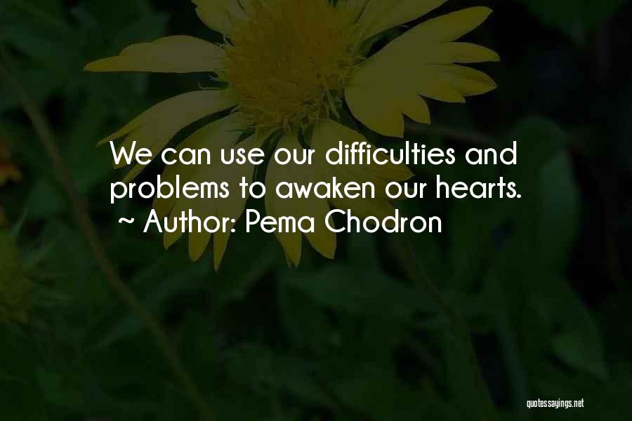 Pema Chodron Quotes: We Can Use Our Difficulties And Problems To Awaken Our Hearts.