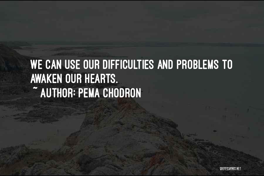 Pema Chodron Quotes: We Can Use Our Difficulties And Problems To Awaken Our Hearts.