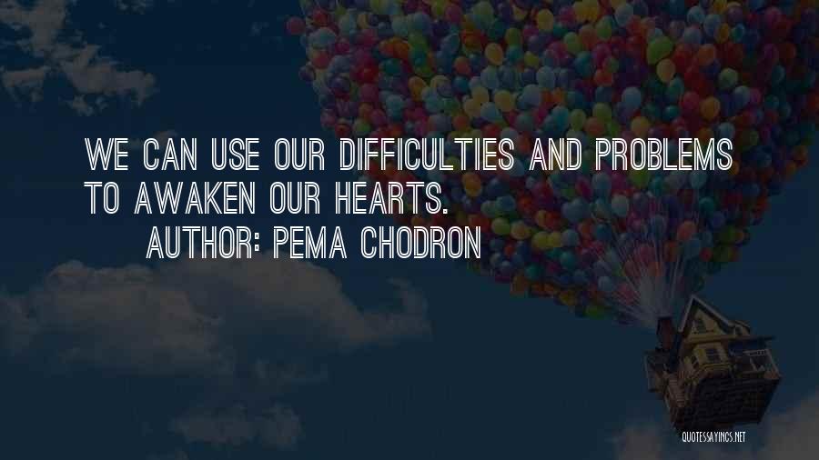 Pema Chodron Quotes: We Can Use Our Difficulties And Problems To Awaken Our Hearts.