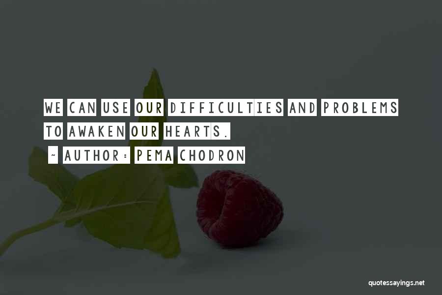 Pema Chodron Quotes: We Can Use Our Difficulties And Problems To Awaken Our Hearts.