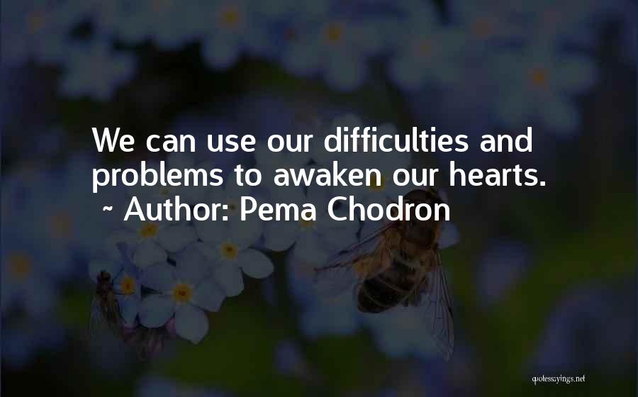 Pema Chodron Quotes: We Can Use Our Difficulties And Problems To Awaken Our Hearts.