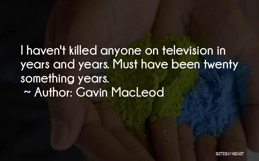 Gavin MacLeod Quotes: I Haven't Killed Anyone On Television In Years And Years. Must Have Been Twenty Something Years.