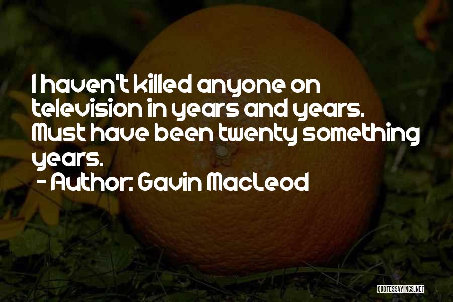 Gavin MacLeod Quotes: I Haven't Killed Anyone On Television In Years And Years. Must Have Been Twenty Something Years.