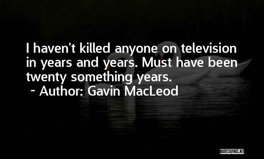 Gavin MacLeod Quotes: I Haven't Killed Anyone On Television In Years And Years. Must Have Been Twenty Something Years.