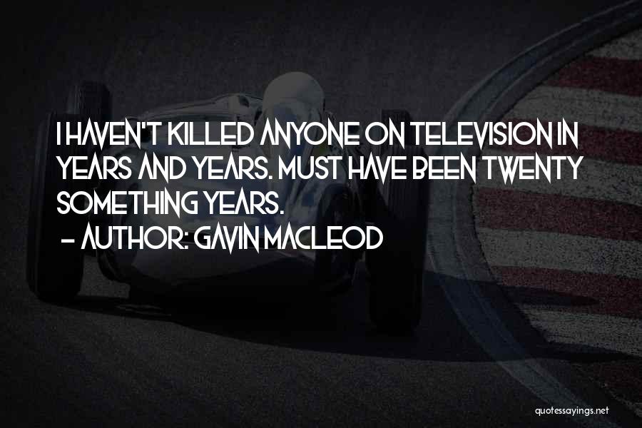 Gavin MacLeod Quotes: I Haven't Killed Anyone On Television In Years And Years. Must Have Been Twenty Something Years.