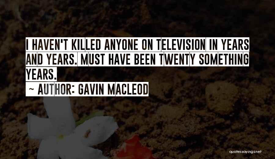 Gavin MacLeod Quotes: I Haven't Killed Anyone On Television In Years And Years. Must Have Been Twenty Something Years.