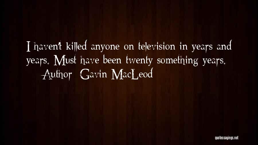 Gavin MacLeod Quotes: I Haven't Killed Anyone On Television In Years And Years. Must Have Been Twenty Something Years.