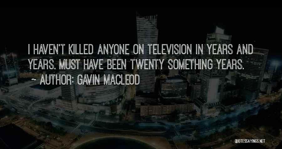 Gavin MacLeod Quotes: I Haven't Killed Anyone On Television In Years And Years. Must Have Been Twenty Something Years.