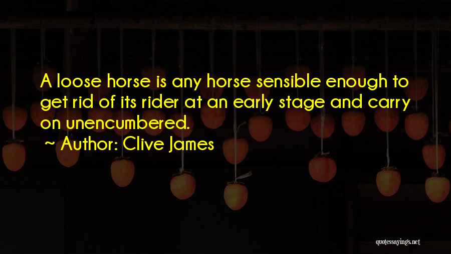 Clive James Quotes: A Loose Horse Is Any Horse Sensible Enough To Get Rid Of Its Rider At An Early Stage And Carry