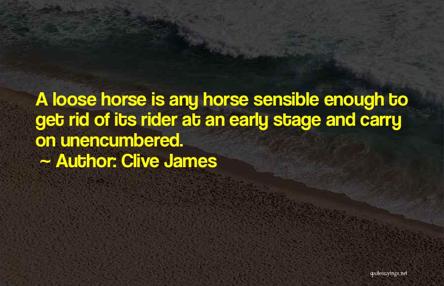 Clive James Quotes: A Loose Horse Is Any Horse Sensible Enough To Get Rid Of Its Rider At An Early Stage And Carry