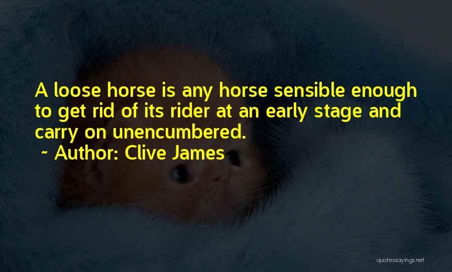 Clive James Quotes: A Loose Horse Is Any Horse Sensible Enough To Get Rid Of Its Rider At An Early Stage And Carry