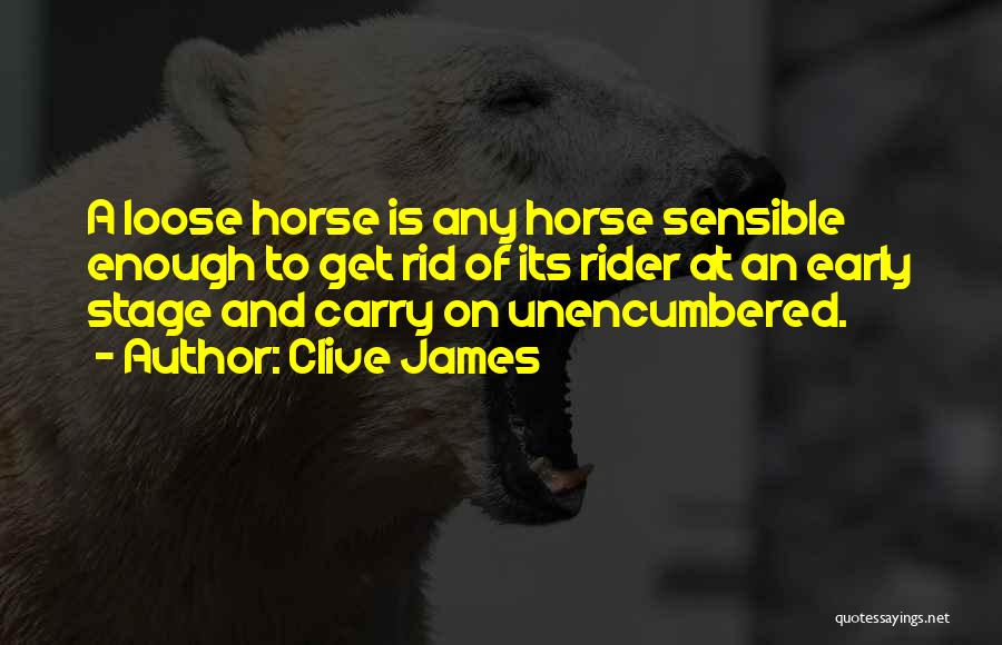 Clive James Quotes: A Loose Horse Is Any Horse Sensible Enough To Get Rid Of Its Rider At An Early Stage And Carry