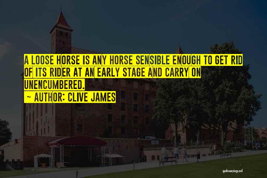 Clive James Quotes: A Loose Horse Is Any Horse Sensible Enough To Get Rid Of Its Rider At An Early Stage And Carry