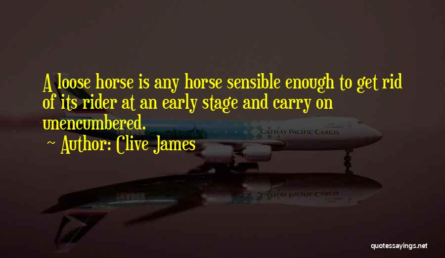 Clive James Quotes: A Loose Horse Is Any Horse Sensible Enough To Get Rid Of Its Rider At An Early Stage And Carry