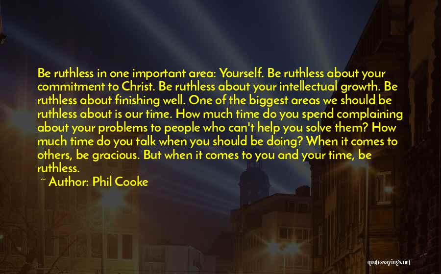Phil Cooke Quotes: Be Ruthless In One Important Area: Yourself. Be Ruthless About Your Commitment To Christ. Be Ruthless About Your Intellectual Growth.