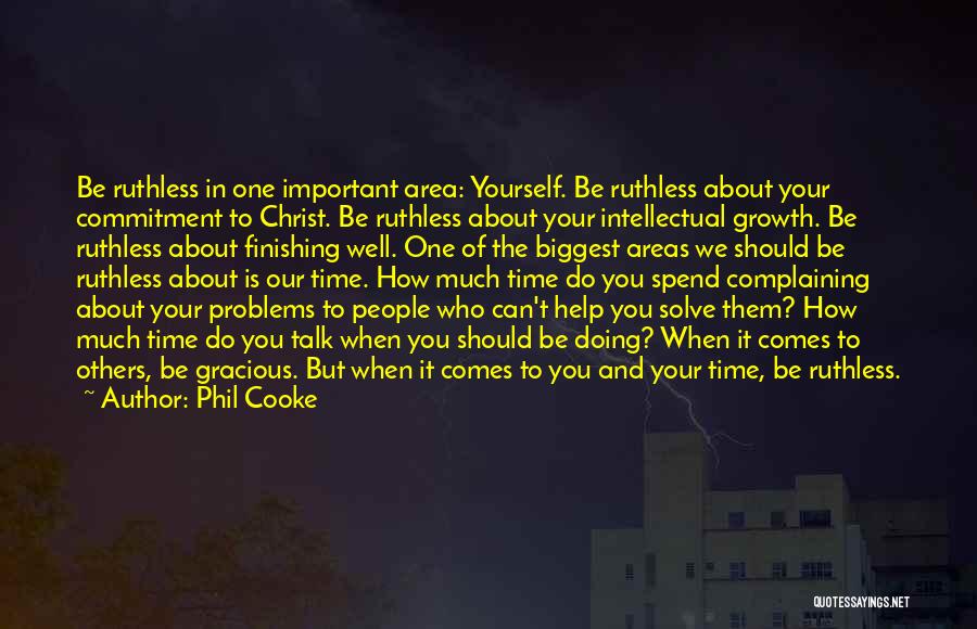 Phil Cooke Quotes: Be Ruthless In One Important Area: Yourself. Be Ruthless About Your Commitment To Christ. Be Ruthless About Your Intellectual Growth.