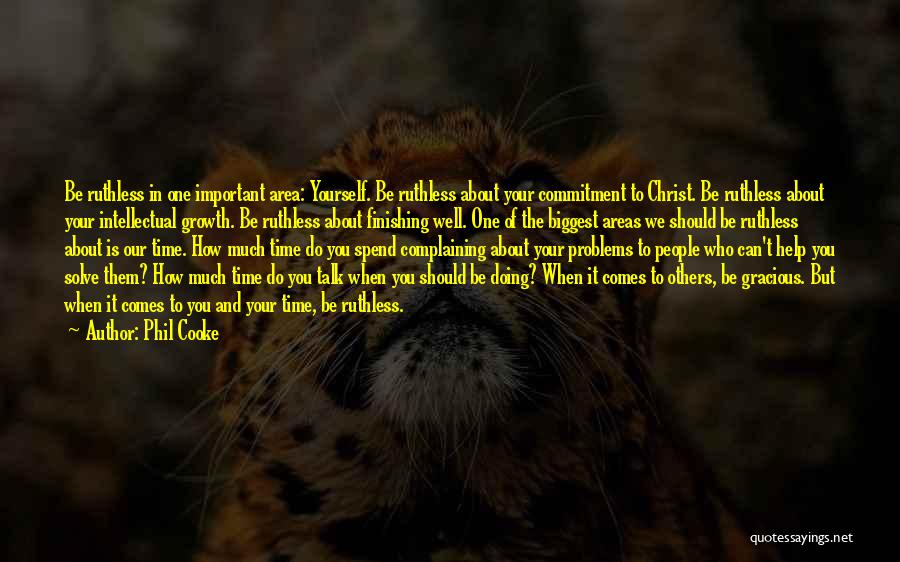 Phil Cooke Quotes: Be Ruthless In One Important Area: Yourself. Be Ruthless About Your Commitment To Christ. Be Ruthless About Your Intellectual Growth.