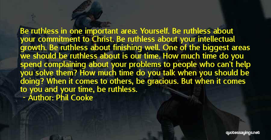 Phil Cooke Quotes: Be Ruthless In One Important Area: Yourself. Be Ruthless About Your Commitment To Christ. Be Ruthless About Your Intellectual Growth.