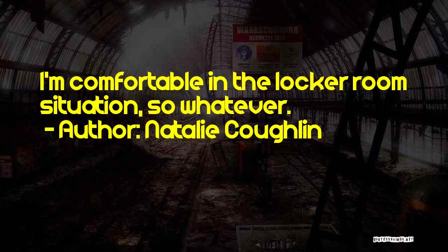 Natalie Coughlin Quotes: I'm Comfortable In The Locker Room Situation, So Whatever.