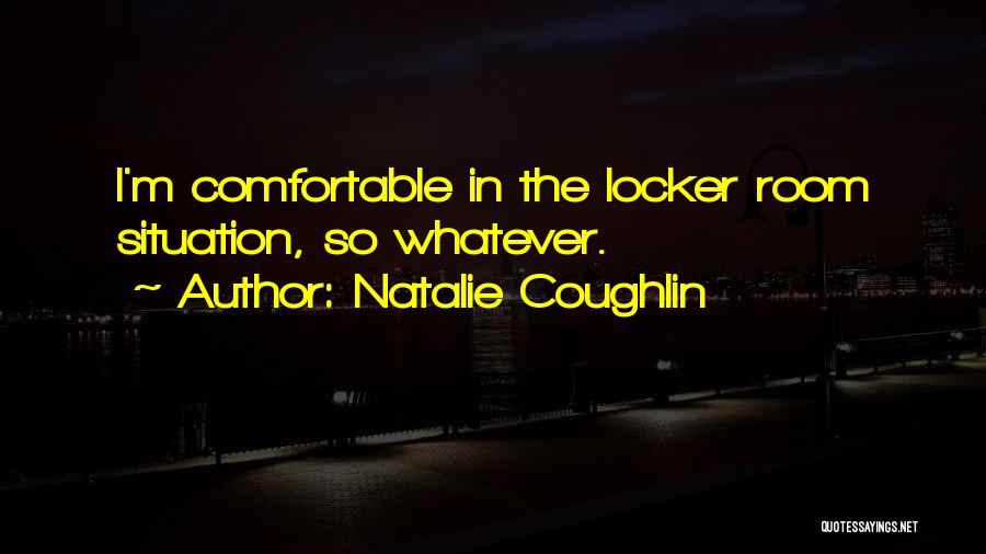 Natalie Coughlin Quotes: I'm Comfortable In The Locker Room Situation, So Whatever.