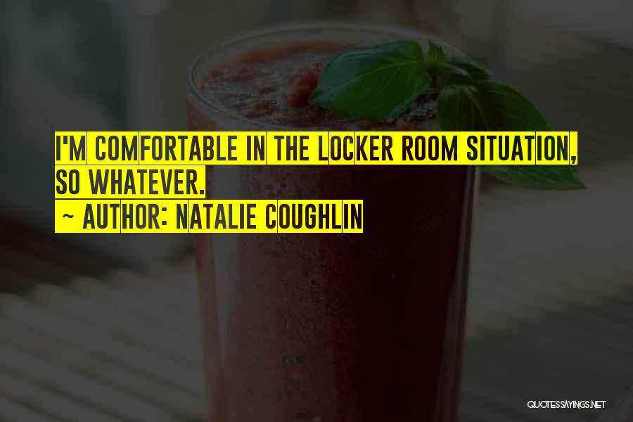 Natalie Coughlin Quotes: I'm Comfortable In The Locker Room Situation, So Whatever.