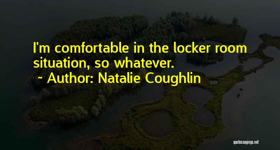 Natalie Coughlin Quotes: I'm Comfortable In The Locker Room Situation, So Whatever.