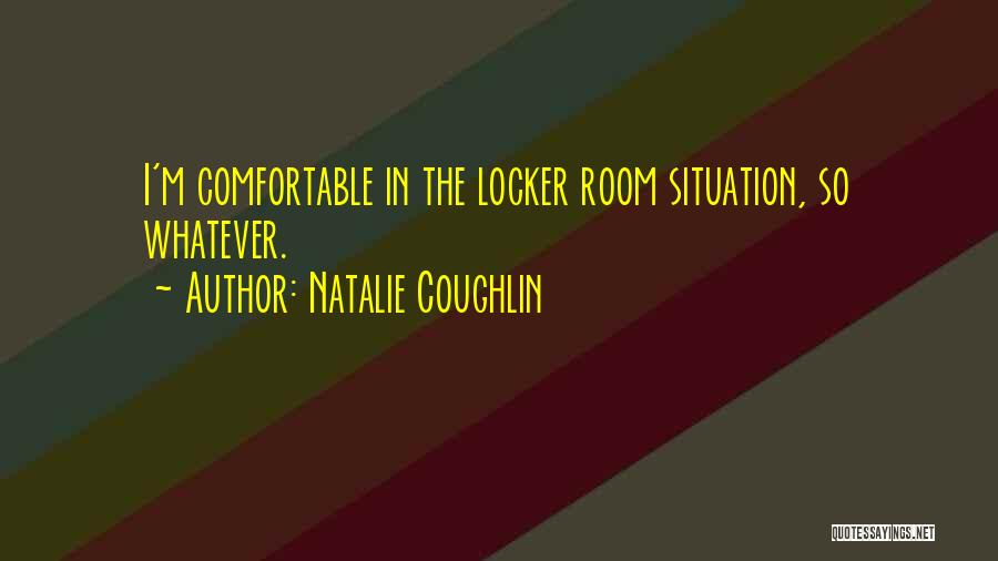 Natalie Coughlin Quotes: I'm Comfortable In The Locker Room Situation, So Whatever.