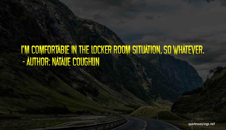 Natalie Coughlin Quotes: I'm Comfortable In The Locker Room Situation, So Whatever.