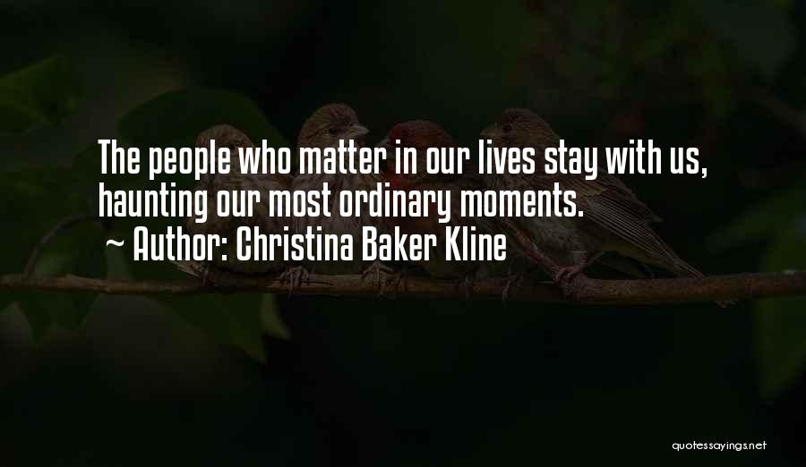 Christina Baker Kline Quotes: The People Who Matter In Our Lives Stay With Us, Haunting Our Most Ordinary Moments.
