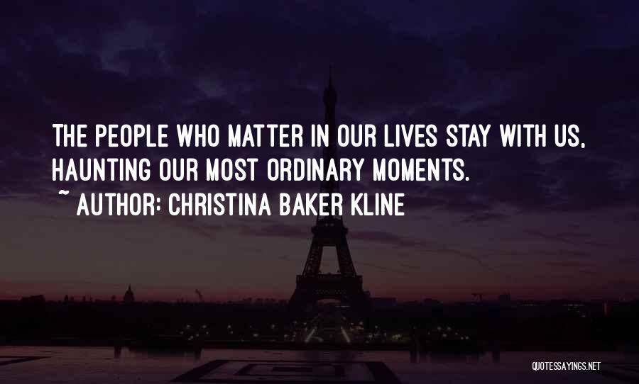Christina Baker Kline Quotes: The People Who Matter In Our Lives Stay With Us, Haunting Our Most Ordinary Moments.