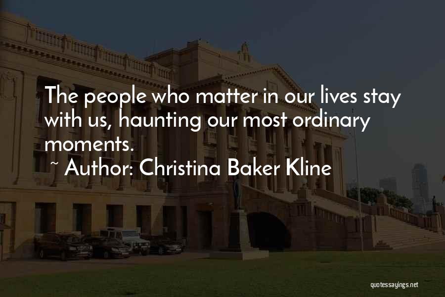Christina Baker Kline Quotes: The People Who Matter In Our Lives Stay With Us, Haunting Our Most Ordinary Moments.