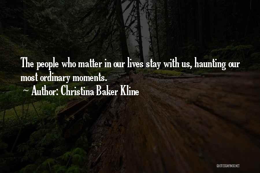 Christina Baker Kline Quotes: The People Who Matter In Our Lives Stay With Us, Haunting Our Most Ordinary Moments.